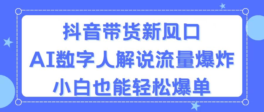 抖音带货新风口，AI数字人解说，流量爆炸，小白也能轻松爆单 - 猎人社区-猎人社区