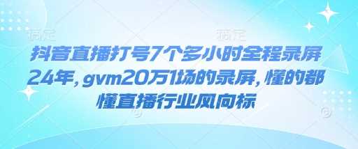 抖音直播打号7个多小时全程录屏24年，gvm20万1场的录屏，懂的都懂直播行业风向标-猎人社区