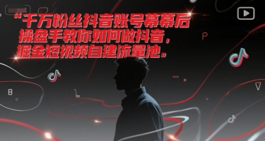 千万粉丝抖音账号幕后操盘手教你如何做抖音，掘金短视频自建流量池 - 猎人社区-猎人社区