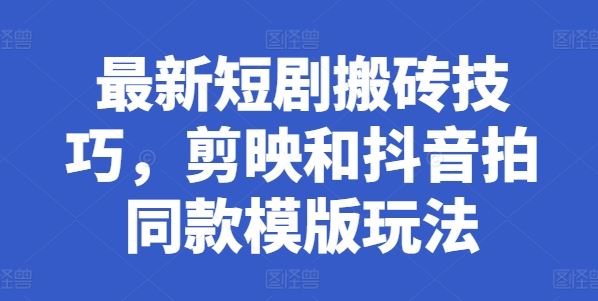 最新短剧搬砖技巧，剪映和抖音拍同款模版玩法 - 猎人社区-猎人社区