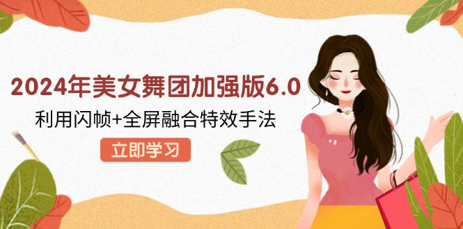 2024年美女舞团加强版6.0，利用闪帧+全屏融合特效手法，教程+素材+软件 - 猎人社区-猎人社区