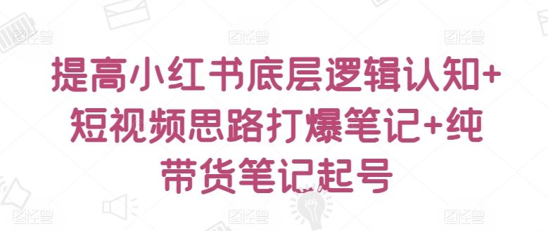 提高小红书底层逻辑认知+短视频思路打爆笔记+纯带货笔记起号 - 猎人社区-猎人社区
