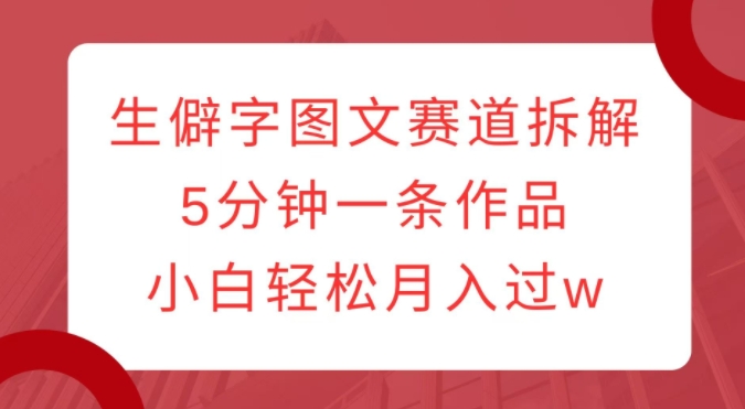 生僻字图文赛道拆解，5分钟一条作品，小白轻松月入过w - 猎人社区-猎人社区