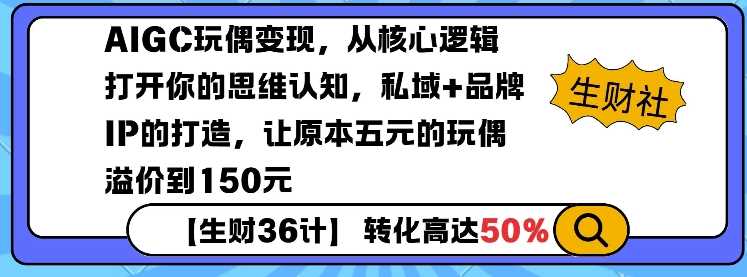 AIGC玩偶变现，从核心逻辑打开你的思维认知，私域+品牌IP的打造，让原本五元的玩偶溢价到150元 - 猎人社区-猎人社区
