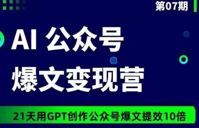 AI公众号爆文变现营07期，21天用GPT创作爆文提效10倍 - 猎人社区-猎人社区