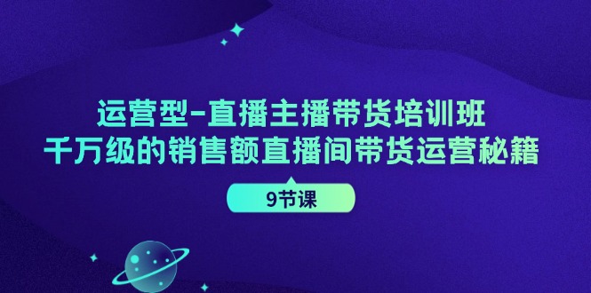 运营型直播主播带货培训班，千万级的销售额直播间带货运营秘籍（9节课） - 猎人社区-猎人社区