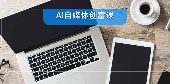 AI自媒体创富课，账号准备到直播带货，零基础22项技能速成 - 猎人社区-猎人社区