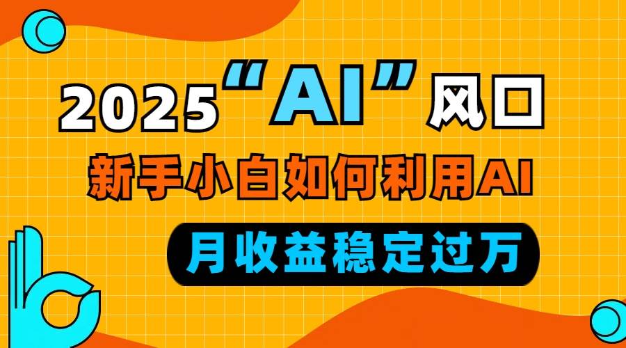 2025“ AI ”风口，新手小白如何利用ai，每月收益稳定过万 - 猎人社区-猎人社区