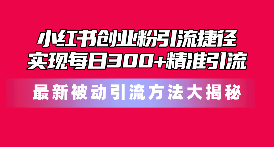 小红书创业粉引流捷径！最新被动引流方法大揭秘，实现每日300+精准引流 - 猎人社区-猎人社区