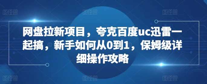 网盘拉新项目，夸克百度uc迅雷一起搞，新手如何从0到1，保姆级详细操作攻略 - 猎人社区-猎人社区