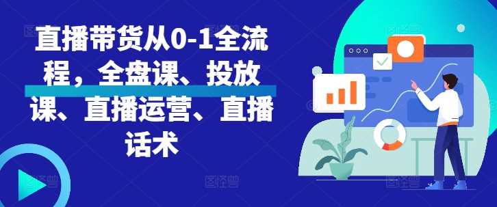 直播带货从0-1全流程，全盘课、投放课、直播运营、直播话术 - 猎人社区-猎人社区