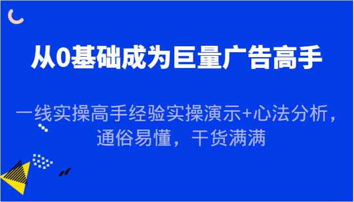 从0基础成为巨量广告高手，一线实操高手经验实操演示+心法分析，通俗易懂，干货满满 - 猎人社区-猎人社区