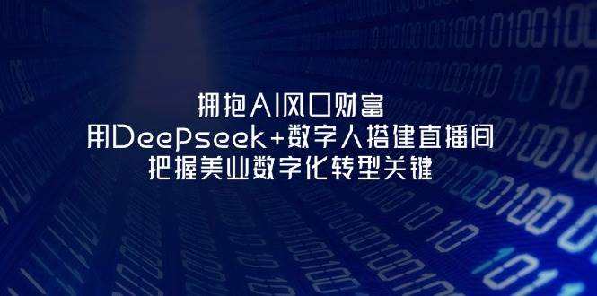 拥抱AI风口财富：用Deepseek+数字人搭建直播间，把握美业数字化转型关键 - 猎人社区-猎人社区