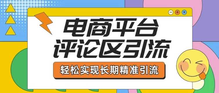 电商平台评论区引流，从基础操作到发布内容，引流技巧，轻松实现长期精准引流 - 猎人社区-猎人社区