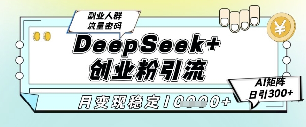 DeepSeek+创业粉精准引流，全新分享课4.0玩法，AI矩阵日引300+，多种变现方式，稳定月入1W-猎人社区