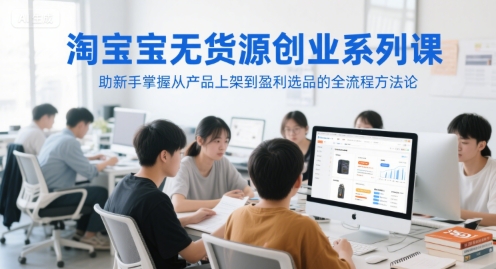淘宝无货源创业系列课，助新手掌握从产品上架到盈利选品的全流程方法论 - 猎人社区-猎人社区