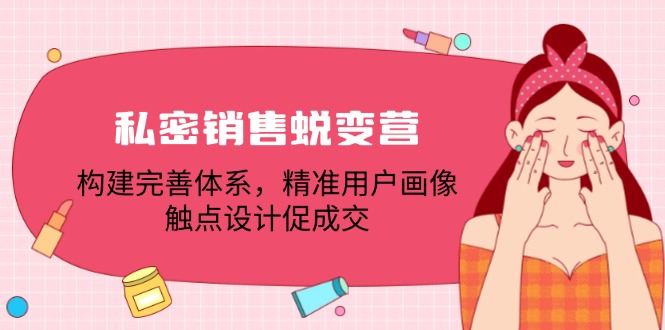 私密销售蜕变营：构建完善体系，精准用户画像，触点设计促成交 - 猎人社区-猎人社区