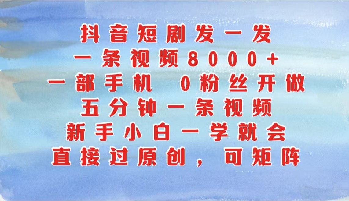 抖音短剧发一发，一条视频8000+，五分钟一条视频，新手小白一学就会，只要一部手机…-猎人社区