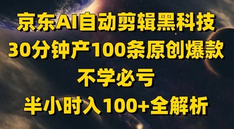 京东AI自动剪辑黑科技，30分钟产100条原创爆款，不学必亏！半小时入100+全解析 - 猎人社区-猎人社区