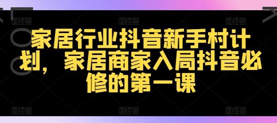 家居行业抖音新手村计划，家居商家入局抖音必修的第一课-猎人社区