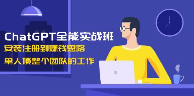 ChatGPT全能实战班，安装注册到赚钱思路，单人顶整个团队的工作 - 猎人社区-猎人社区