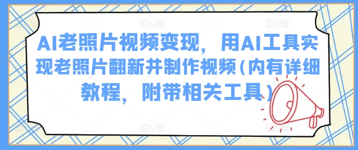 AI老照片视频变现，用AI工具实现老照片翻新并制作视频(内有详细教程，附带相关工具) - 猎人社区-猎人社区