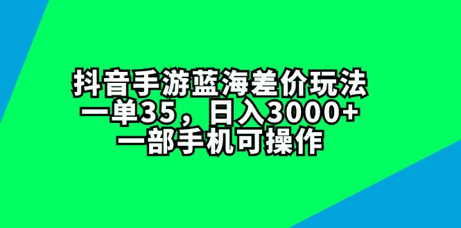 抖音手游蓝海差价玩法，一单35，日入3000+，一部手机可操作-猎人社区