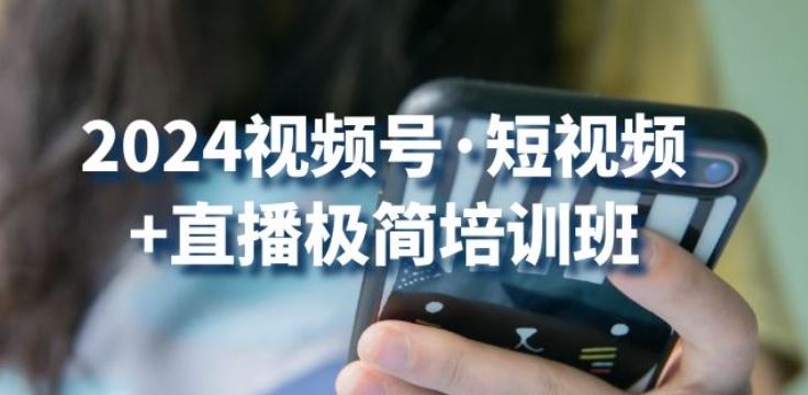 2024视频号·短视频+直播极简培训班：抓住视频号风口，流量红利 - 猎人社区-猎人社区