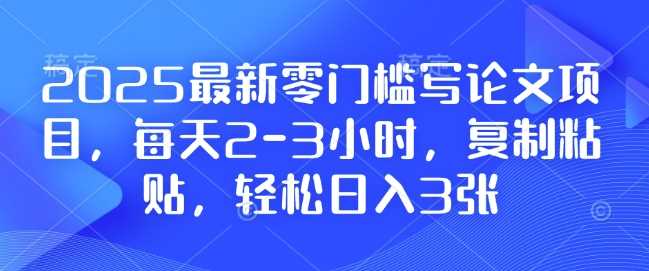 2025最新零门槛写论文项目，每天2-3小时，复制粘贴，轻松日入3张，附详细资料教程【揭秘】-猎人社区