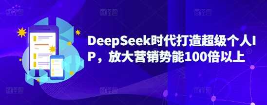 DeepSeek时代打造超级个人IP，放大营销势能100倍以上 - 猎人社区-猎人社区