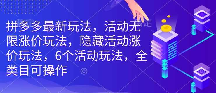 拼多多最新玩法，活动无限涨价玩法，隐藏活动涨价玩法，6个活动玩法，全类目可操作 - 猎人社区-猎人社区