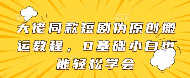 大佬同款短剧伪原创搬运方法，0基础小白也能轻松学会 - 猎人社区-猎人社区