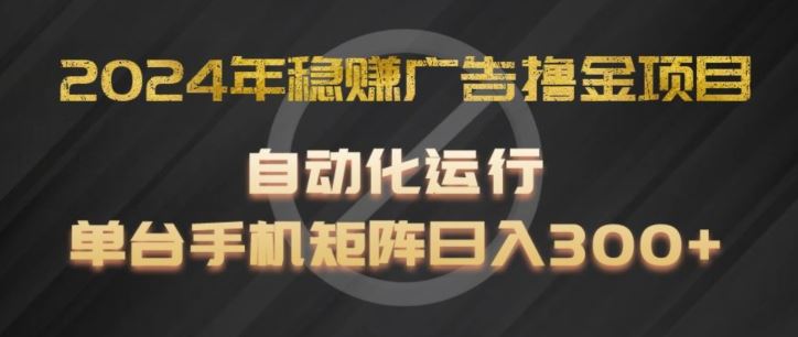 2024年稳赚广告撸金项目，全程自动化运行，单台手机就可以矩阵操作，日入300+【揭秘】-猎人社区