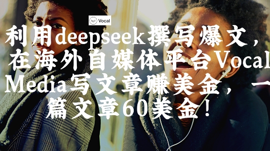 出海搞钱！利用deepseek撰写爆文，在海外自媒体平台Vocal Media写文章挣美金，一篇文章60刀 - 猎人社区-猎人社区