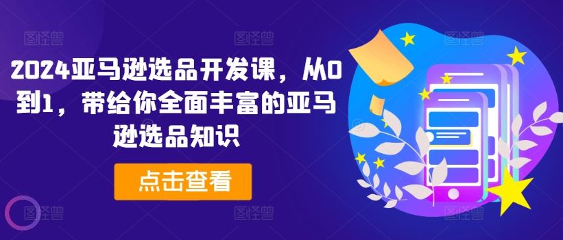 2024亚马逊选品开发课，从0到1，带给你全面丰富的亚马逊选品知识-猎人社区