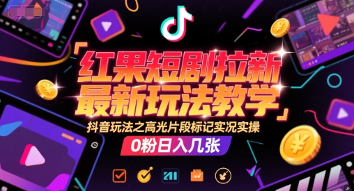 红果短剧拉新最新玩法教学，抖音玩法之高光片段标记实况实操，0粉日入几张 - 猎人社区-猎人社区