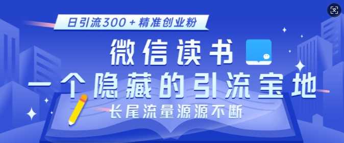 微信读书，一个隐藏的引流宝地，不为人知的小众打法，日引流300+精准创业粉，长尾流量源源不断 - 猎人社区-猎人社区