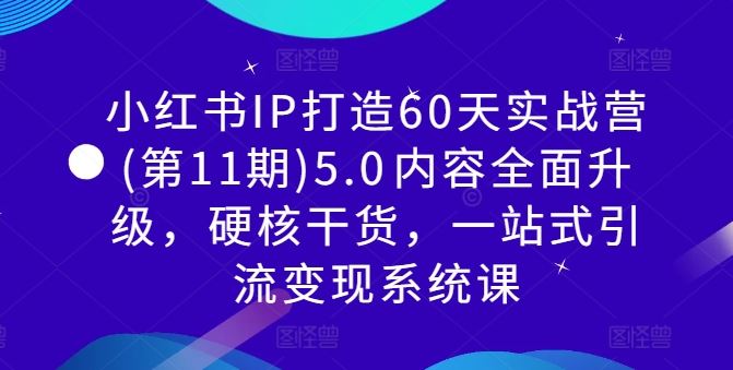小红书IP打造60天实战营(第11期)5.0内容全面升级，硬核干货，一站式引流变现系统课 - 猎人社区-猎人社区