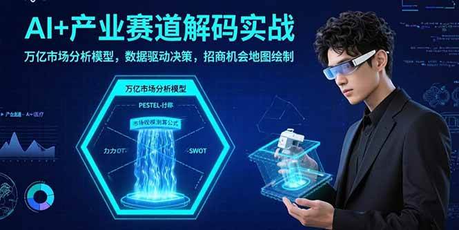 AI+产业赛道解码实战：万亿市场分析模型，数据驱动决策，招商机会地图绘制 - 猎人社区-猎人社区