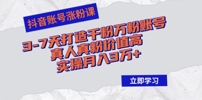 抖音账号涨粉课：3-7天打造千粉万粉账号，真人真粉价值高，实操月入3万+-猎人社区