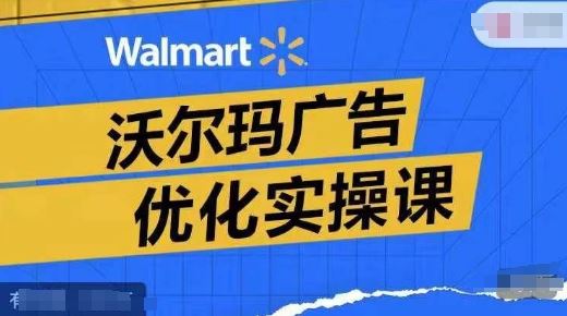 沃尔玛广告优化实操课，广告报告实操讲解，广告如何提高转化和ROAS等-猎人社区