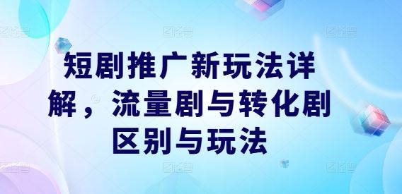 短剧推广新玩法详解，流量剧与转化剧区别与玩法 - 猎人社区-猎人社区