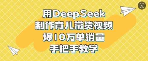 用DeepSeek制作育儿带货视频，爆10W单销量，手把手教学-猎人社区