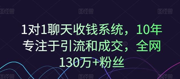 1对1聊天收钱系统，10年专注于引流和成交，全网130万+粉丝 - 猎人社区-猎人社区