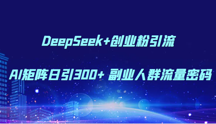 DeepSeek+创业粉引流 AI矩阵日引300+ 副业人群流量密码 - 猎人社区-猎人社区