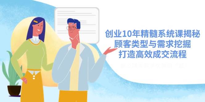 创业10年精髓系统课揭秘，顾客类型与需求挖掘，打造高效成交流程 - 猎人社区-猎人社区