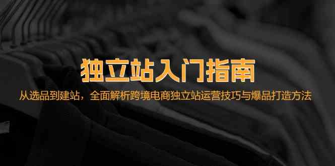 独立站入门指南：从选品到建站，全面解析跨境电商独立站运营技巧与爆品打造方法 - 猎人社区-猎人社区
