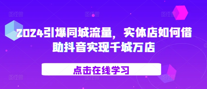 2024引爆同城流量，实体店如何借助抖音实现千城万店 - 猎人社区-猎人社区