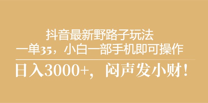 抖音最新野路子玩法，一单35，小白一部手机即可操作，，日入3000+，闷… - 猎人社区-猎人社区