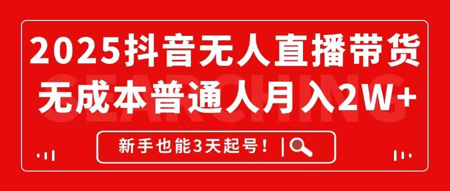 2025抖音无人直播带货，无成本月入2W+，新手也能3天起号！ - 猎人社区-猎人社区